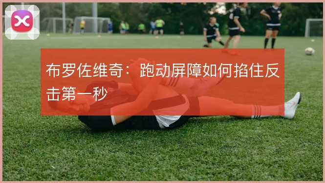 布罗佐维奇：跑动屏障如何掐住反击第一秒
